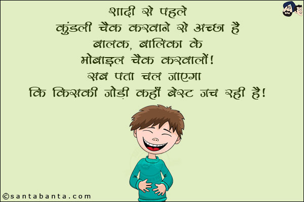 शादी से पहले कुंडली चैक करवाने से अच्छा है बालक, बालिका के मोबाइल चैक करवालो!<br/>
सब पता चल जाएगा कि किसकी जोड़ी कहाँ बेस्ट जच रही है!