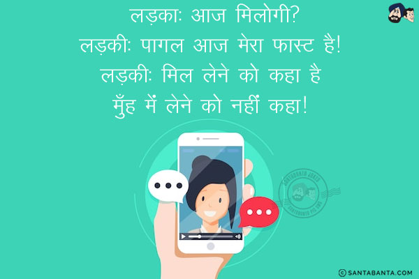 लड़का: आज मिलोगी?<br/>
लड़की: पागल आज मेरा फ़ास्ट है!<br/>
लड़का: मिलने को कहा है मुँह में लेने को नहीं कहा!