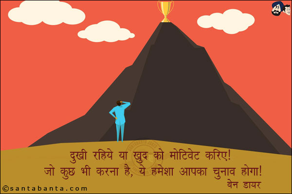 दुखी रहिये या खुद को मोटिवेट करिए. जो कुछ भी करना है, ये हमेशा आपका चुनाव होगा.<br />
~वेन डायर