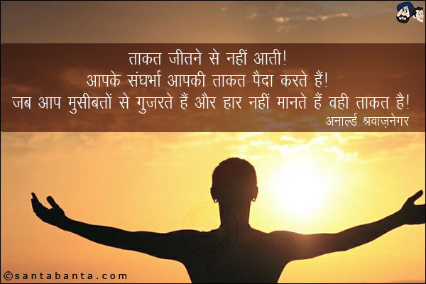 ताकत जीतने से नहीं आती. आपके संघर्ष आपकी ताकत पैदा करते हैं.<br/> 
जब आप मुसीबतों से गुजरते हैं और हार नहीं मानते हैं, वही ताकत है.<br/> 
