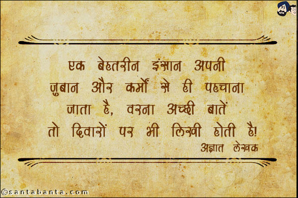 एक बेहतरीन इंसान अपनी जुबान और कर्मो से ही पहचाना जाता है, वरना अच्‍छी बातें तो दीवारों पे भी लिखी होती हैं।