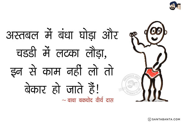 अस्तबल में बंधा घोड़ा और चड्डी में लटका लौड़ा,<br/>
इन से काम नहीं लो तो बेकार हो जाते हैं!<br/>
~ बाबा बकचोद वीर्यदास