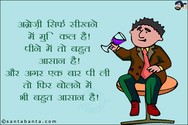 अंग्रेजी सिर्फ सीखने में मुश्किल है!<br/>
पीने में तो बहुत आसान है! और अगर एक बार पी ली तो फिर बोलने में भी बहुत आसान है!