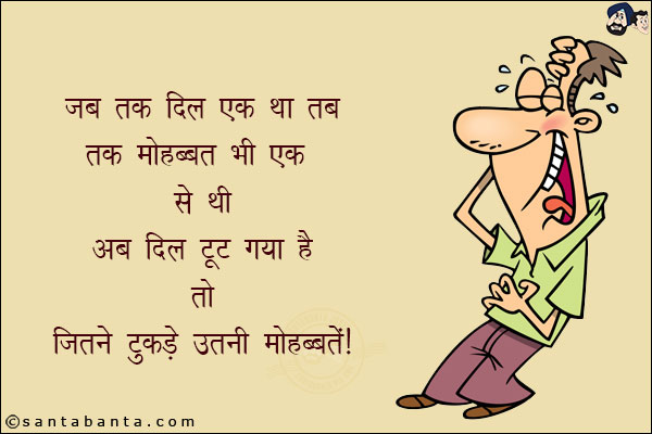 जब एक दिल था तब तक मोहब्बत भी एक से थी!<br/>
अब दिल टूट गया है तो जितने टुकड़े उतनी मोहब्बत!