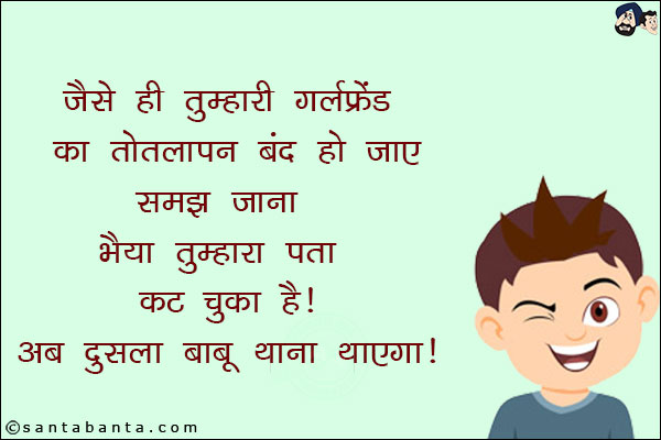 जैसे ही तुम्हारी गर्लफ्रेंड का तोतलापन खत्म हो जाए समझ जाना भैया तुम्हारा पत्ता कट चुका है!<br/>
अब दुसला बाबू थाना थाएगा!