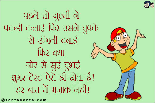 पहले तो ज़ुल्मी ने पकड़ी कलाई फिर उसने चुपके से ऊँगली दबाई फिर क्या...<br/>
जोर से सुई चुभाई शुगर टेस्ट ऐसे ही होता है!<br/>
हर बात में मज़ाक नहीं!