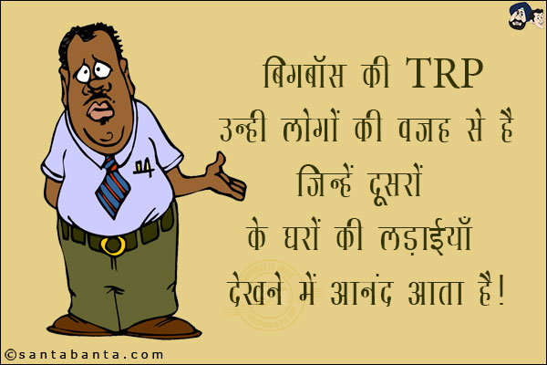 बिग बॉस की TRP उन्हीं लोगों की वजह से जिन्हें दूसरों के घरों की  लड़ाईयां देखने में आनंद आता है!