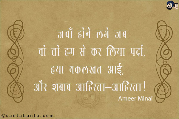 जवाँ होने लगे जब वो तो हम से कर लिया पर्दा,<br/>
हया यकलखत आई, और शबाब आहिस्ता-आहिस्ता!