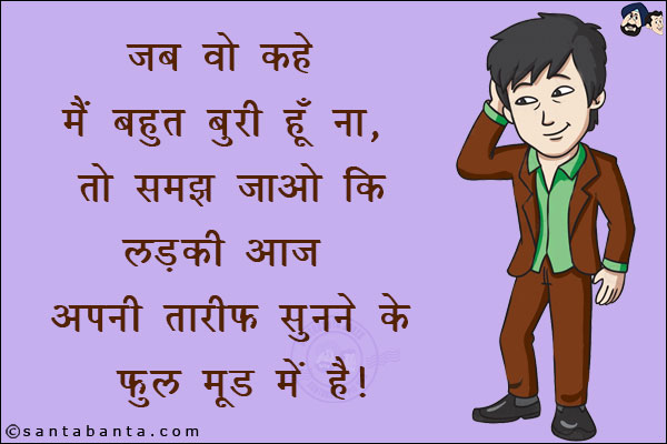 जब वो कहे मैं बहुत बुरी हूँ ना,<br/>
तो समझ जाओ लड़की आज अपनी तारीफ सुनने के फुल मूड में है!