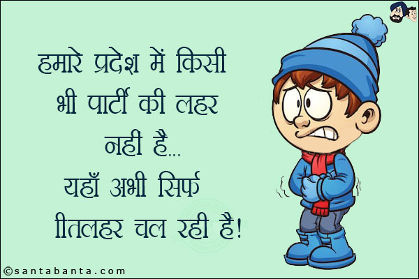 हमारे प्रदेश में किसी भी पार्टी की लहर नहीं है!<br/>
यहाँ सिर्फ शीतलहर चल रही है!