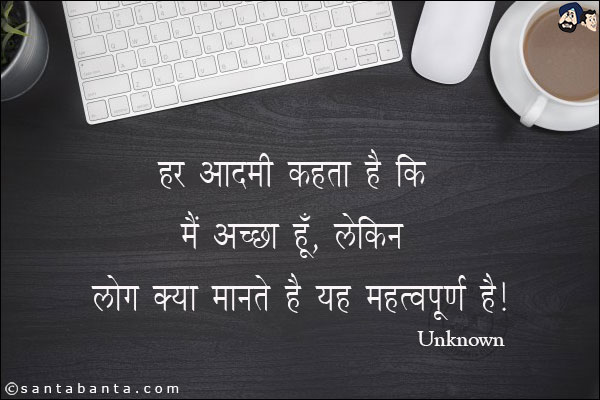 हर आदमी कहता है की मैं अच्छा हूँ, लेकिन लोग क्या मानते हैं यह महत्वपूर्ण है|