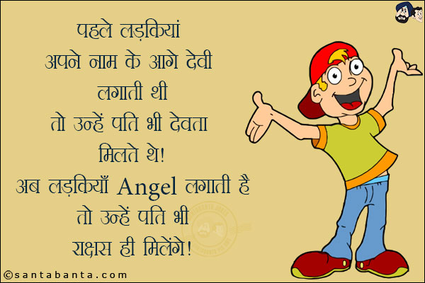 पहले लड़कियां अपने नाम के आगे देवी लगाती थी तो उन्हें पति भी देवता मिलते थे!<br/>
अब लड़कियां Angel लगाती हैं तो उन्हें पति भी राक्षस ही मिलेंगे!