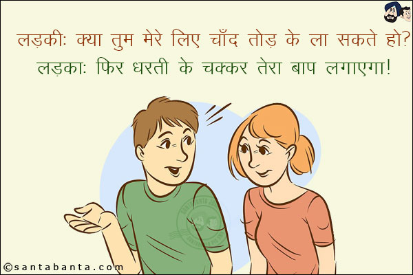 लड़की: क्या तुम मेरे लिए चाँद तोड़ के ला सकते हो?<br/>
लड़का: फिर धरती के चक्कर तेरा बाप लगाएगा!