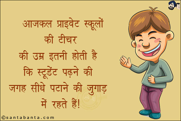 आजकल प्राइवेट स्कूलों की टीचर की उम्र इतनी  कि स्टूडेंट पढ़ने की जगह सीधे पटाने की जुगाड़ में रहते हैं!