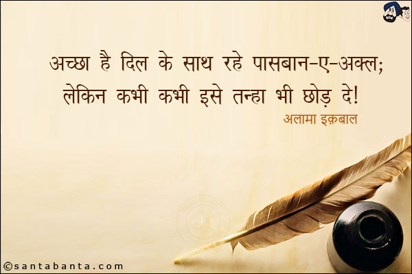 अच्छा है दिल के साथ रहे पासबान-ए-अक़्ल;<br/>
लेकिन कभी कभी इसे तन्हा भी छोड़ दे!