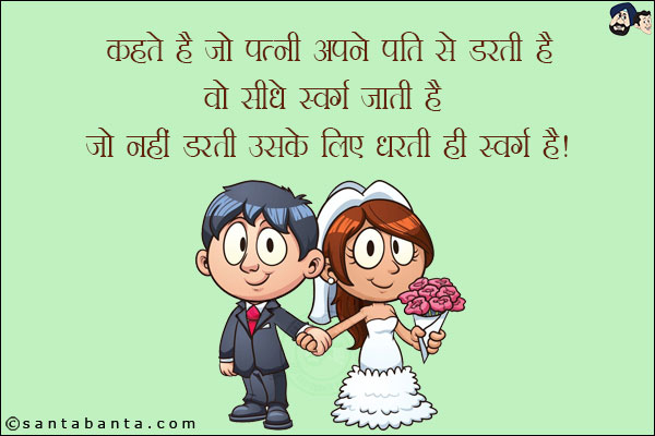 कहते हैं जो पत्नी अपने पति से डरती है वो सीधे स्वर्ग जाती है, जो नहीं डरती उसके लिए धरती ही स्वर्ग है!