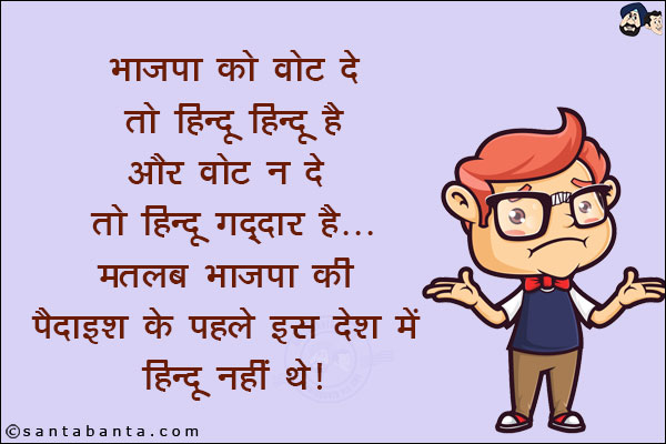 भाजपा को वोट दे तो हिन्दू हिन्दू है और वोट न दें तो हिन्दू गद्दार है...<br/>
मतलब भाजपा की पैदाइश के पहले इस देश में हिन्दू नहीं थे!