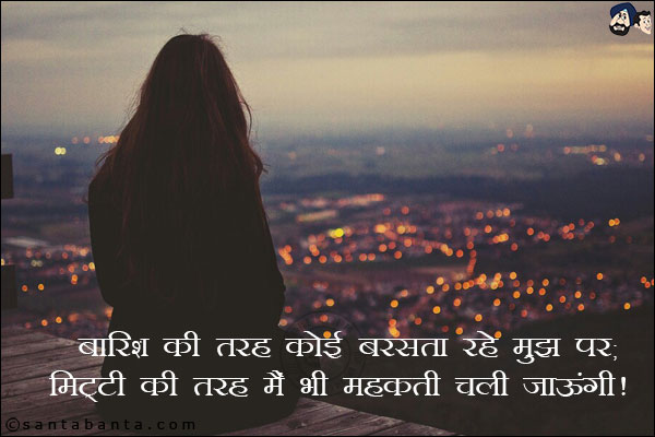 बारिश की तरह कोई बरसता रहे मुझ पर;<br/>
मिट्टी की तरह मैं भी महकती चली जाऊंगी!