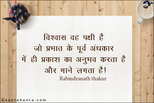 विश्वास वह पक्षी है जो प्रभात के पूर्व अंधकार में ही प्रकाश का अनुभव करता है और गाने लगता है|