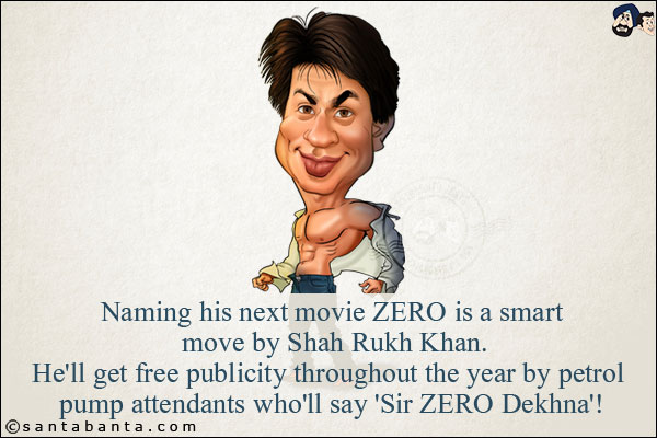 Naming his next movie ZERO is a smart move by Shah Rukh Khan.<br/>
He'll get free publicity throughout the year by petrol pump attendants who'll say 'Sir ZERO Dekhna'!