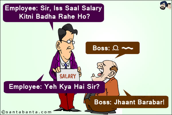 Employee: Sir, Iss Saal Salary Kitni Badha Rahe Ho?<br/>
Boss: ➰ 〰<br/>
Employee: Yeh Kya Hai Sir?<br/>
Boss: Jhaant Barabar!