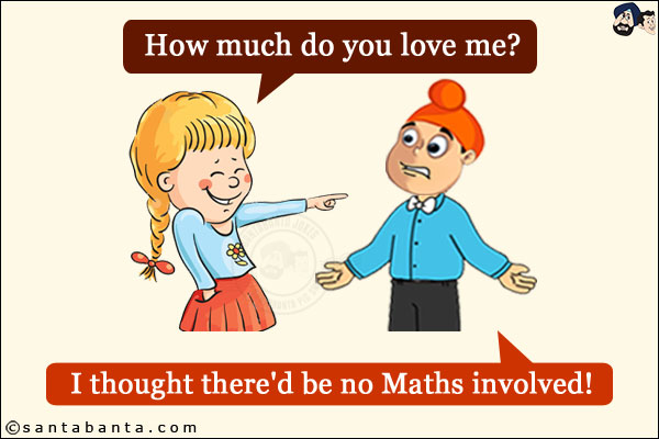 Girlfriend: How much do you love me?<br/>
Pappu: I thought there'd be no Maths involved!