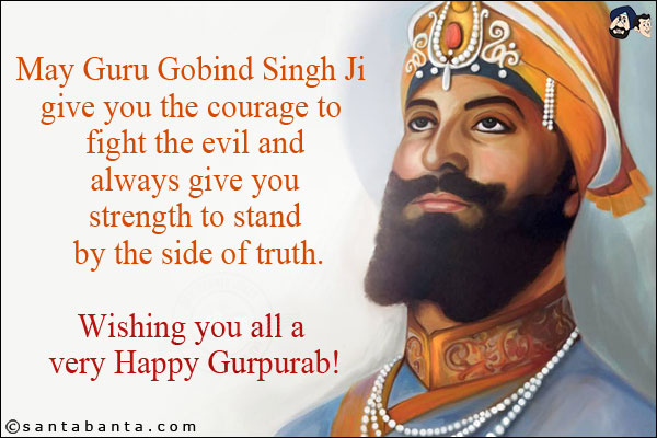 
May Guru Gobind Singh Ji give you the courage to fight the evil and always give you strength to stand by the side of truth.<br/>
Wishing you all a very Happy Gurpurab!