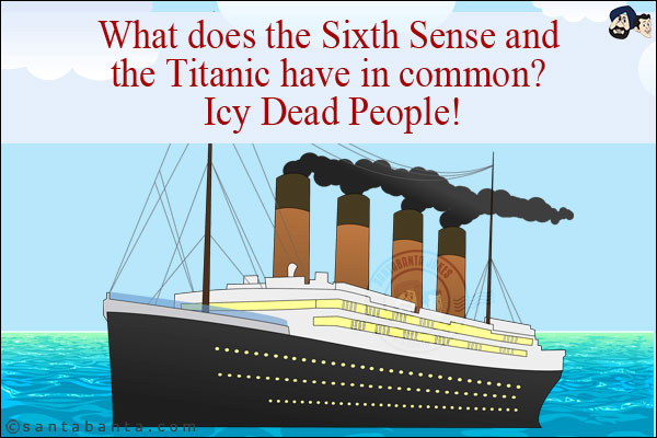 What does the Sixth Sense and the Titanic have in common? <br/>
Icy Dead People!