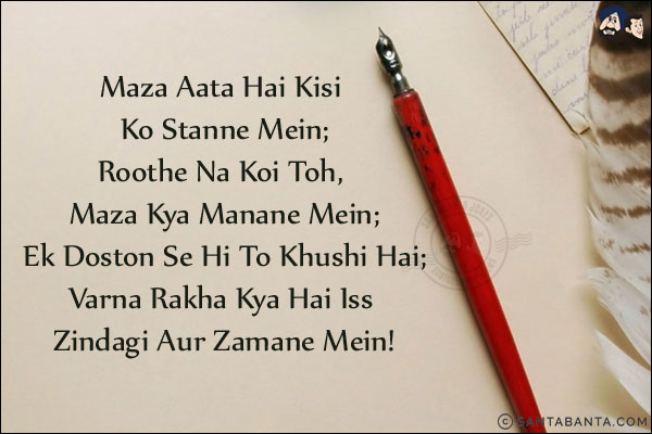 Maza Aata Hai Kisi Ko Stanne Mein;<br/>
Roothe Na Koi Toh, Maza Kya Manane Mein;<br/>
Ek Doston Se Hi To Khushi Hai;<br/>
Varna Rakha Kya Hai Iss Zindagi Aur Zamane Mein!