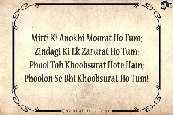 Mitti Ki Anokhi Moorat Ho Tum;<br/>
Zindagi Ki Ek Zarurat Ho Tum;<br/>
Phool Toh Khoobsurat Hote Hain;<br/>
Phoolon Se Bhi Khoobsurat Ho Tum!