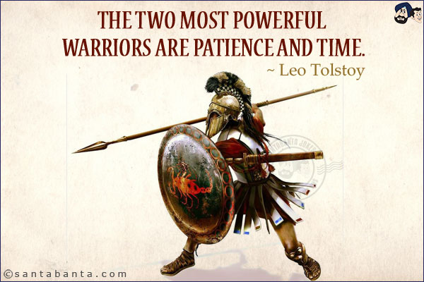 The two most powerful warriors are patience and time.