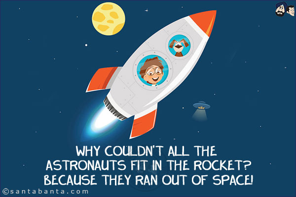 Why couldn't all the astronauts fit in the rocket?<br/>
Because they ran out of space!