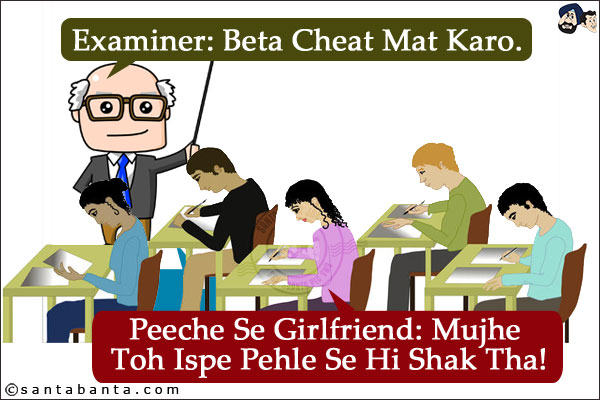 Examiner: Beta Cheat Mat Karo.<br/>
Peeche Se Girlfriend: Mujhe Toh Ispe Pehle Se Hi Shak Tha!