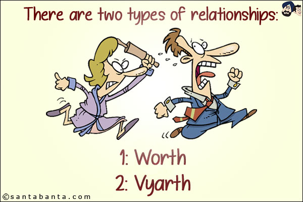 There are two types of relationships:<br/>
1: Worth<br/>
2: Vyarth