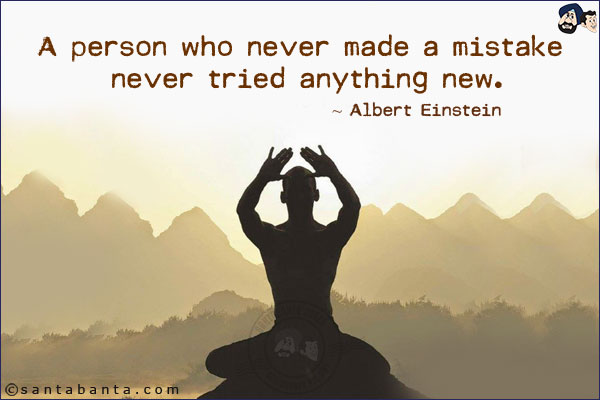 A person who never made a mistake never tried anything new.