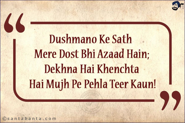 Dushmano Ke Sath Mere Dost Bhi Azaad Hain;<br/>
Dekhna Hai Khenchta Hai Mujh Pe Pehla Teer Kaun!