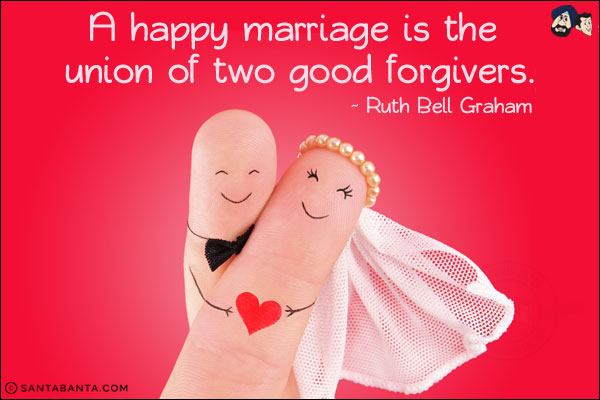 A happy marriage is the union of two good forgivers.