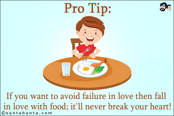 Pro Tip:<br/>
If you want to avoid failure in love then fall in love with food; it'll never break your heart!