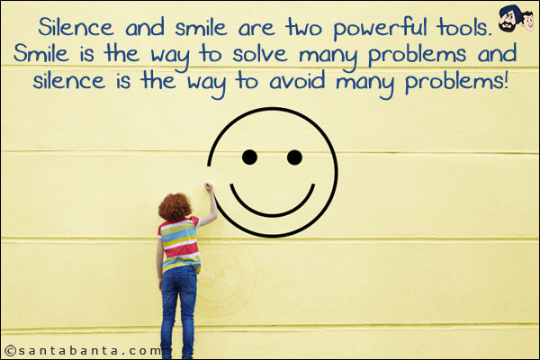 Silence and smile are two powerful tools. Smile is the way to solve many problems and silence is the way to avoid many problems!
