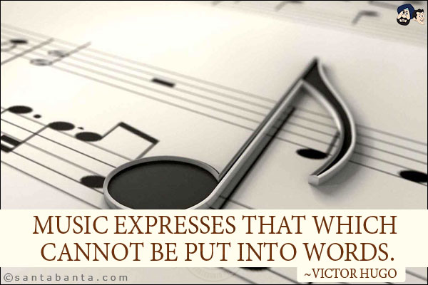 Music expresses that which cannot be put into words.