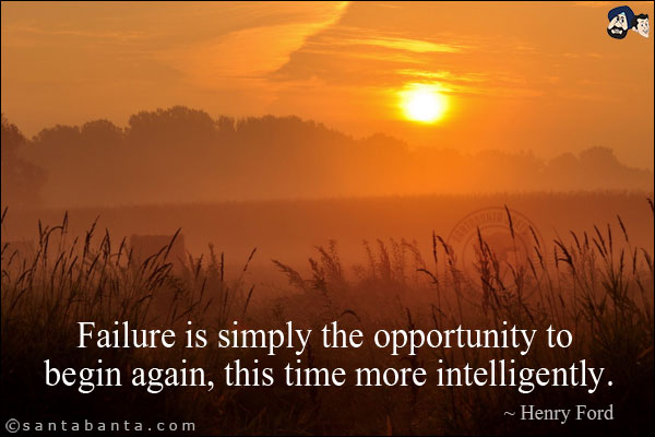 Failure is simply the opportunity to begin again, this time more intelligently.
