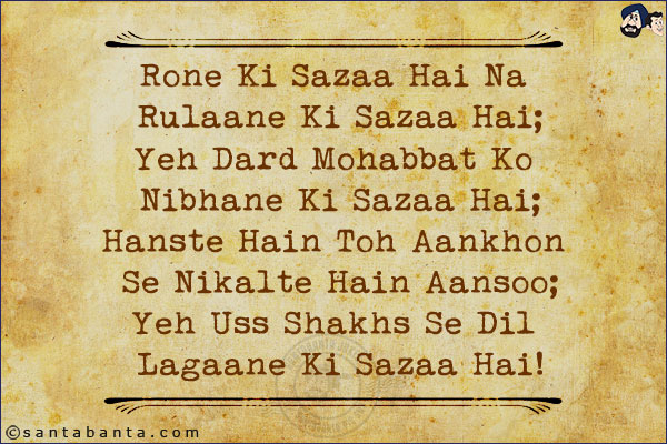 Rone Ki Sazaa Hai Na Rulaane Ki Sazaa Hai;<br/>
Yeh Dard Mohabbat Ko Nibhane Ki Sazaa Hai;<br/>
Hanste Hain Toh Aankhon Se Nikalte Hain Aansoo;<br/>
Yeh Uss Shakhs Se Dil Lagaane Ki Sazaa Hai!