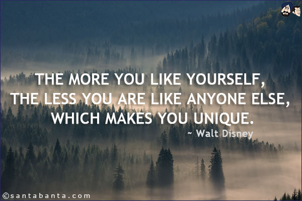 The more you like yourself, the less you are like anyone else, which makes you unique.