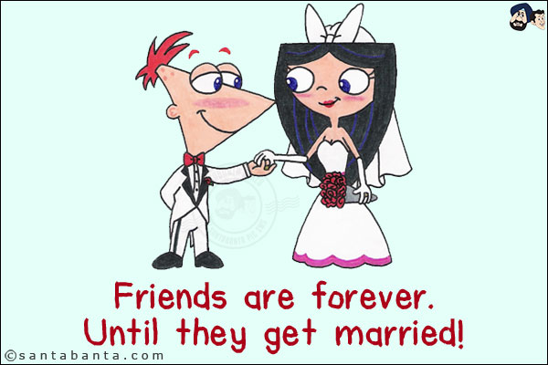 Friends are forever.<br/>
Until they get married!