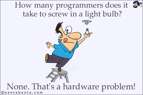 How many programmers does it take to screw in a light bulb?<br/>
None. That's a hardware problem!