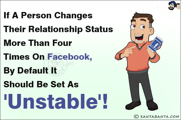 If a person changes its relationship status more than four times on Facebook, by default it should be set as 'Unstable'!
