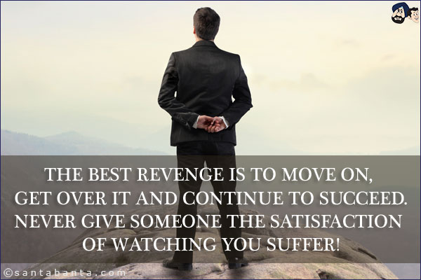 The best revenge is to move on, get over it and continue to succeed.<br/>
Never give someone the satisfaction of watching you suffer!