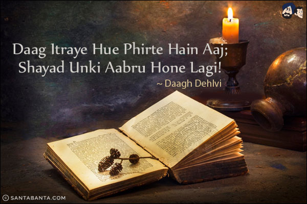 Daag Itraye Hue Phirte Hain Aaj;<br/>
Shayad Unki Aabru Hone Lagi!<br/><br/>

Itraye: Flaunt, Strut<br/>
Aabru: Respect