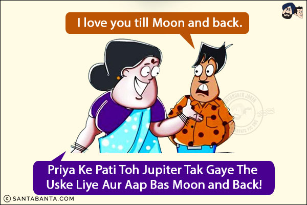 Husband: I love you till Moon and back.<br/>
Wife: Priya Ke Pati Toh Jupiter Tak Gaye The Uske Liye Aur Aap Bas Moon and Back!