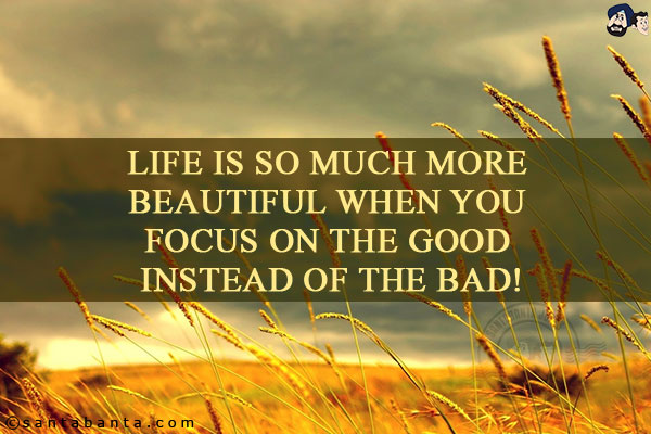 Life is so much more beautiful when you focus on the good instead of the bad!
